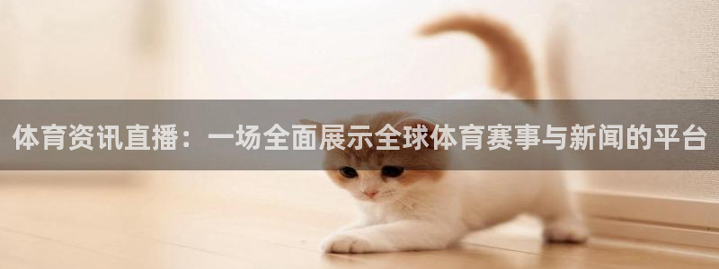 小九体育免费看球直播：体育资讯直播：一场全面展示全球体育赛事与新闻的平台