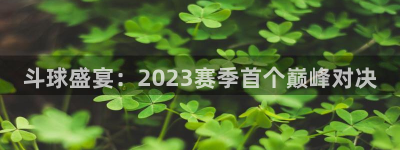 小九体育直播免费观看：斗球盛宴：2023赛季首个巅峰对决