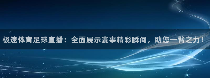 小九直播nba免费观看下载：极速体育足球直播：全面展示赛事精彩瞬间，助您一臂之力！