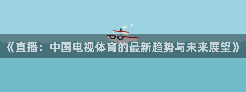 nba直播免费观看直播在线小九：《直播：中国电视体育的最新趋势与未来展望》